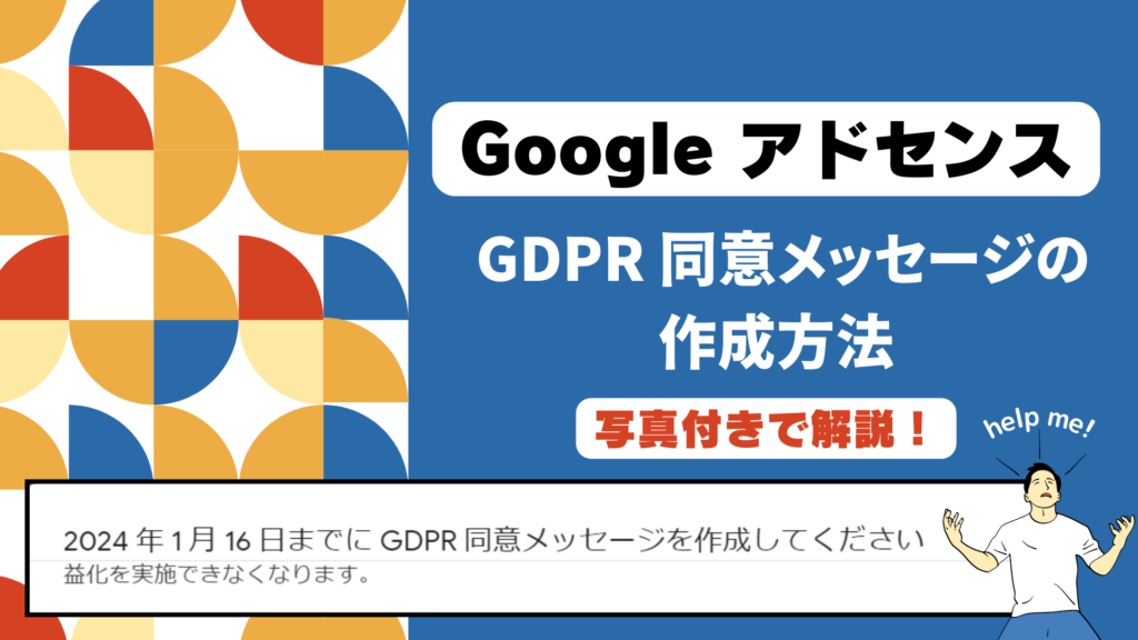 Googleアドセンス　GDPR同意メッセージを作成と出たら　作成方法対処法をわかりやすく解説！